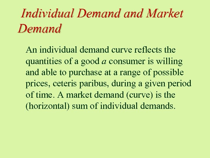 Individual Demand Market Demand An individual demand curve reflects the quantities of a good
