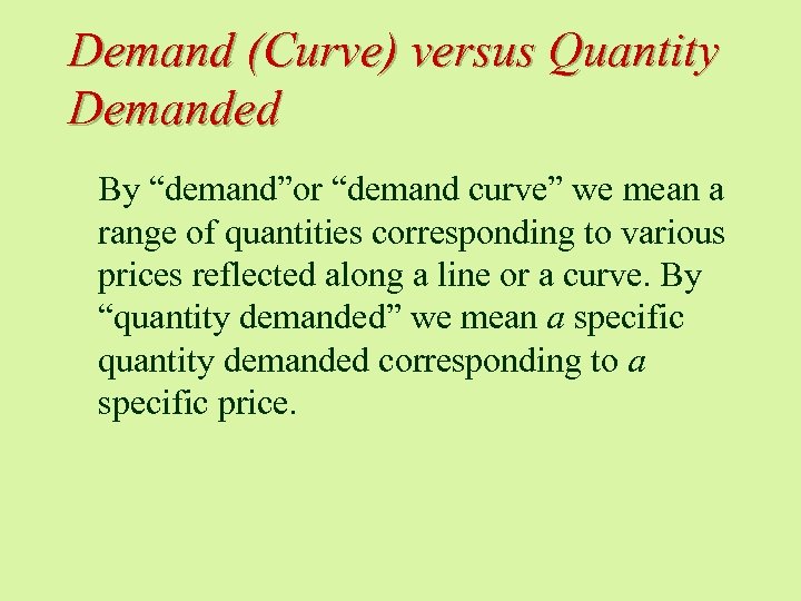 Demand (Curve) versus Quantity Demanded By “demand”or “demand curve” we mean a range of