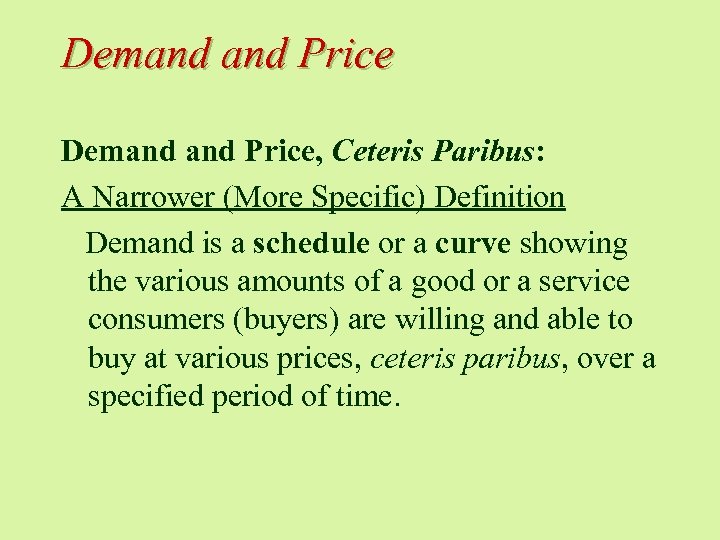 Demand Price, Ceteris Paribus: A Narrower (More Specific) Definition Demand is a schedule or