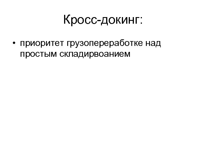 Кросс-докинг: • приоритет грузопереработке над простым складирвоанием 