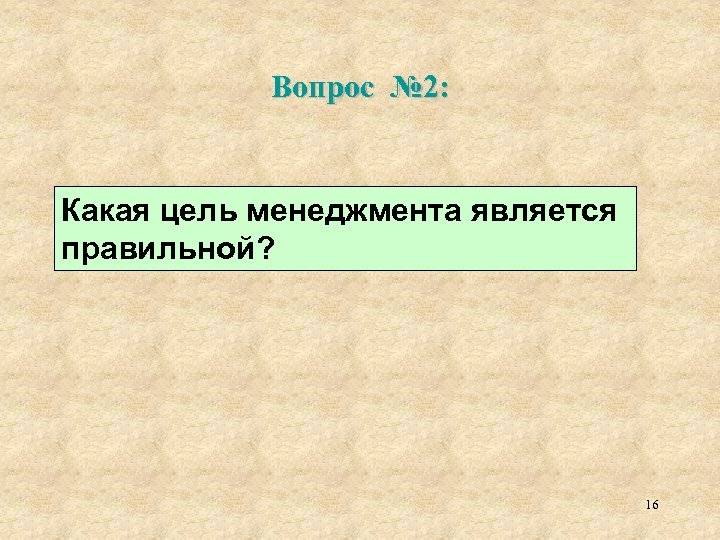 Вопрос № 2: Какая цель менеджмента является правильной? 16 