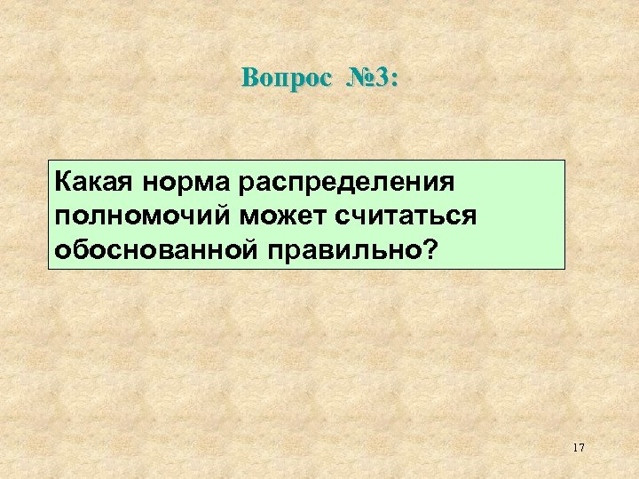 Вопрос № 3: Какая норма распределения полномочий может считаться обоснованной правильно? 17 