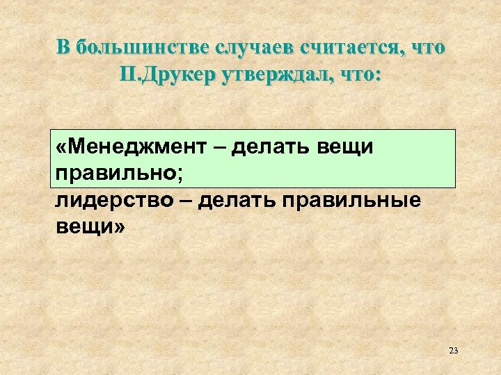 В большинстве случаев считается, что П. Друкер утверждал, что: «Менеджмент – делать вещи правильно;