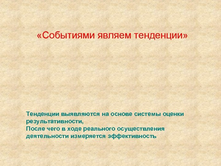  «Событиями являем тенденции» Тенденции выявляются на основе системы оценки результативности, После чего в