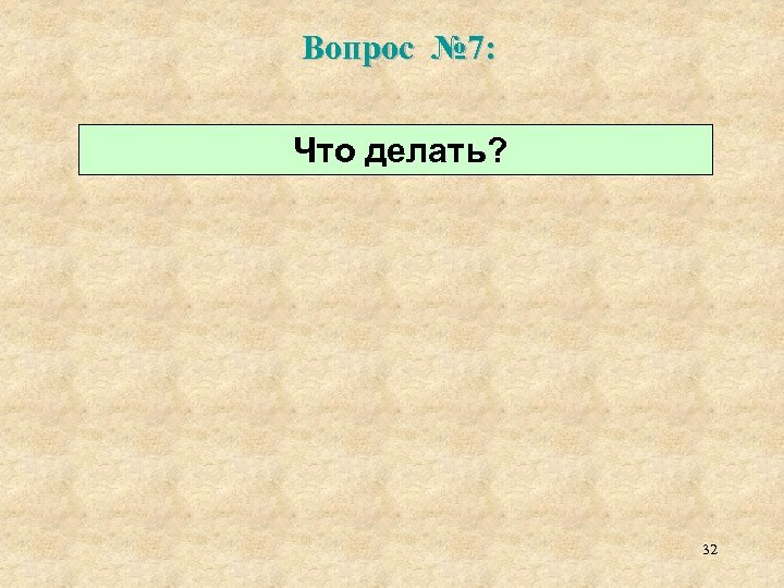 Вопрос № 7: Что делать? 32 