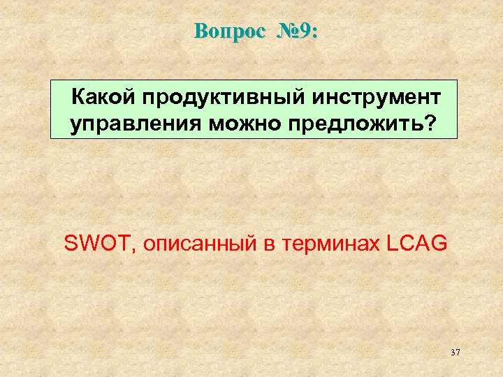 Вопрос № 9: Какой продуктивный инструмент управления можно предложить? SWOT, описанный в терминах LCAG