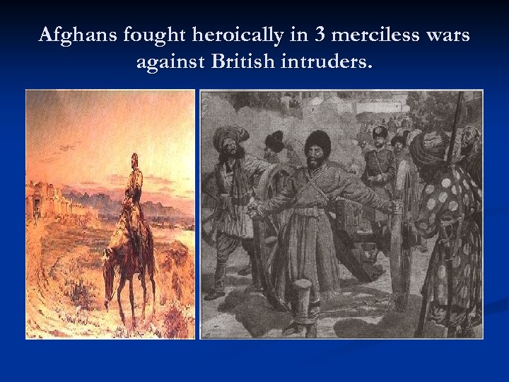 Afghans fought heroically in 3 merciless wars against British intruders. 