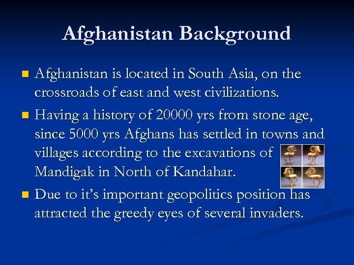 Afghanistan Background Afghanistan is located in South Asia, on the crossroads of east and