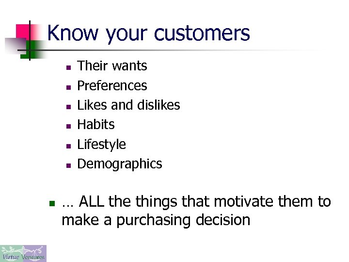 Know your customers n n n n Their wants Preferences Likes and dislikes Habits