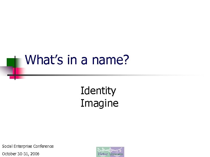 What’s in a name? Identity Imagine Social Enterprise Conference October 30 -31, 2006 