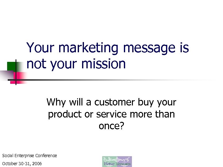 Your marketing message is not your mission Why will a customer buy your product