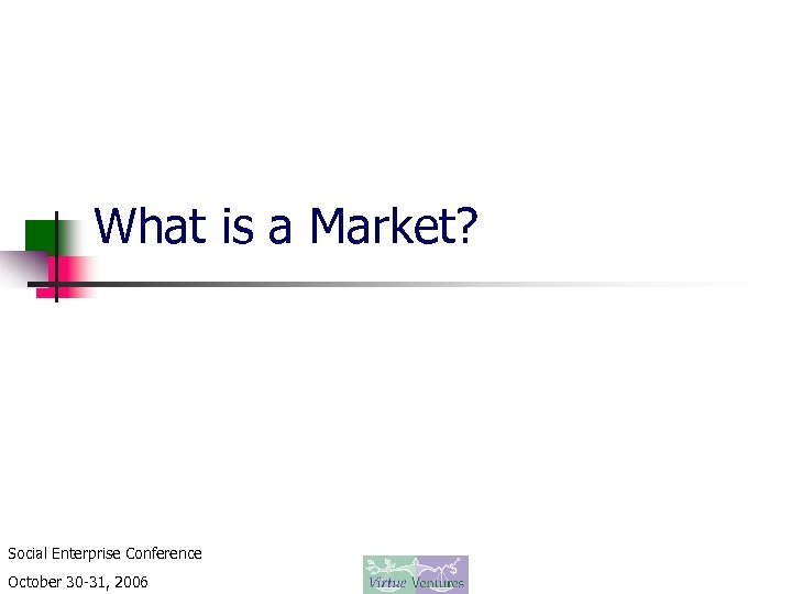 What is a Market? Social Enterprise Conference October 30 -31, 2006 