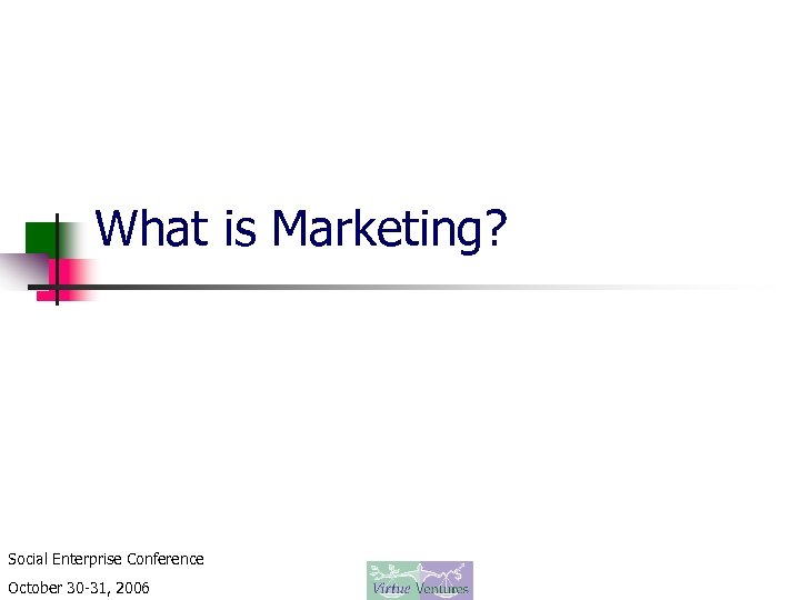 What is Marketing? Social Enterprise Conference October 30 -31, 2006 