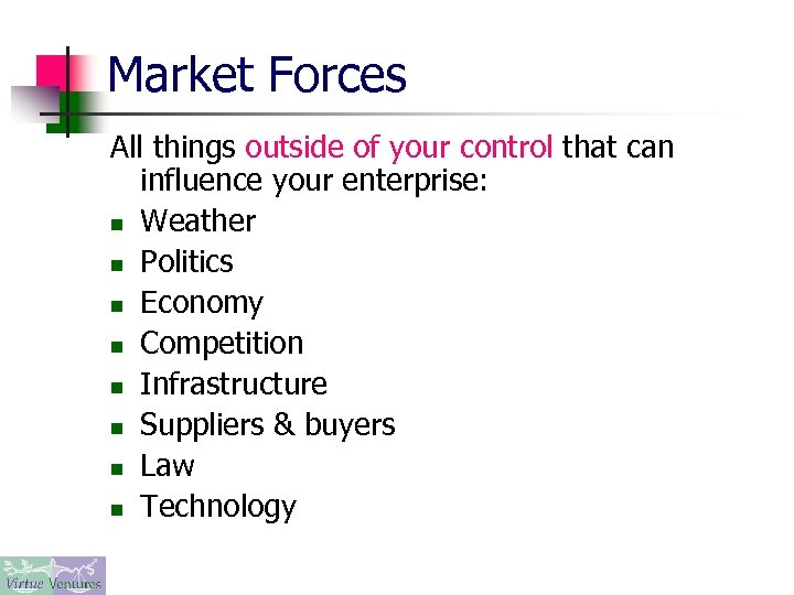 Market Forces All things outside of your control that can influence your enterprise: n