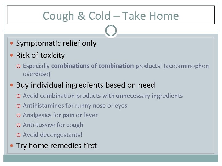 Cough & Cold – Take Home Symptomatic relief only Risk of toxicity Especially combinations