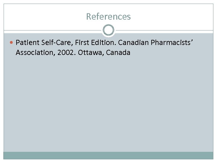 References Patient Self-Care, First Edition. Canadian Pharmacists’ Association, 2002. Ottawa, Canada 