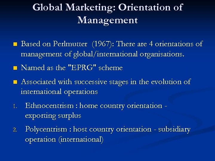 Global Marketing: Orientation of Management n Based on Perlmutter (1967): There are 4 orientations