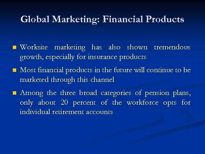 Global Marketing: Financial Products n Worksite marketing has also shown tremendous growth, especially for