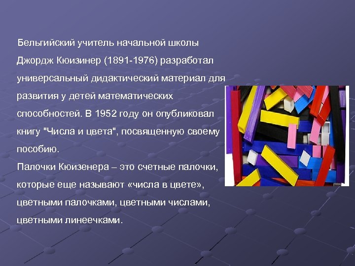  Бельгийский учитель начальной школы Джордж Кюизинер (1891 -1976) разработал универсальный дидактический материал для