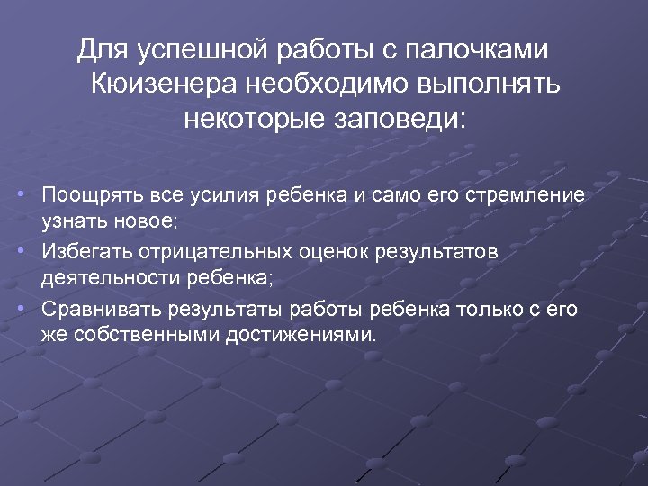 Для успешной работы с палочками Кюизенера необходимо выполнять некоторые заповеди: • Поощрять все усилия