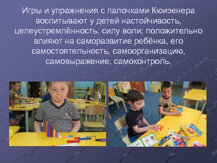 Игры и упражнения с палочками Кюизенера воспитывают у детей настойчивость, целеустремлённость, силу воли; положительно