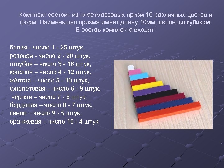 Комплект состоит из пластмассовых призм 10 различных цветов и форм. Наименьшая призма имеет длину