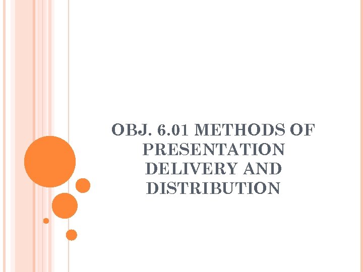 OBJ. 6. 01 METHODS OF PRESENTATION DELIVERY AND DISTRIBUTION 