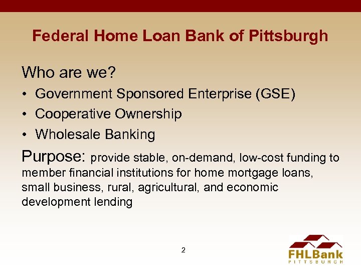 Federal Home Loan Bank of Pittsburgh Who are we? • Government Sponsored Enterprise (GSE)