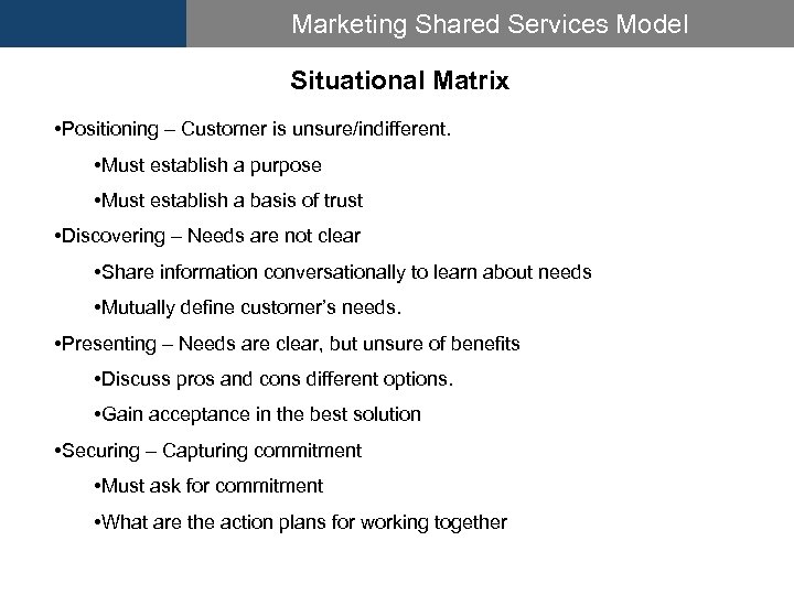 Marketing Shared Services Model Situational Matrix • Positioning – Customer is unsure/indifferent. • Must
