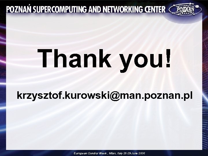 Thank you! krzysztof. kurowski@man. poznan. pl European Condor Week , Milan, Italy 26 -29