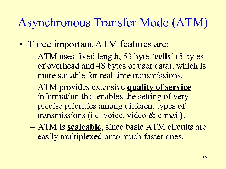 Asynchronous Transfer Mode (ATM) • Three important ATM features are: – ATM uses fixed