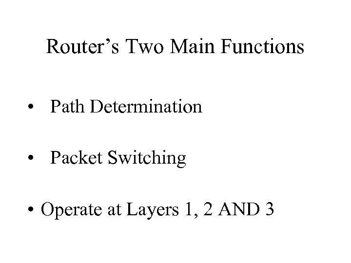 Router’s Two Main Functions • Path Determination • Packet Switching • Operate at Layers