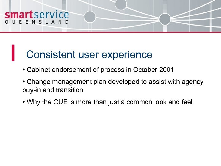 Consistent user experience • Cabinet endorsement of process in October 2001 • Change management