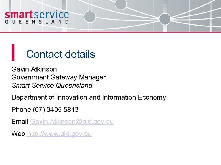 Contact details Gavin Atkinson Government Gateway Manager Smart Service Queensland Department of Innovation and