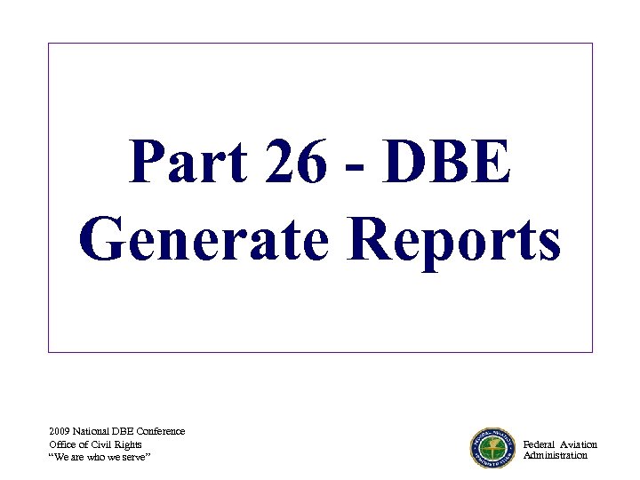 Part 26 - DBE Generate Reports 2009 National DBE Conference Office of Civil Rights