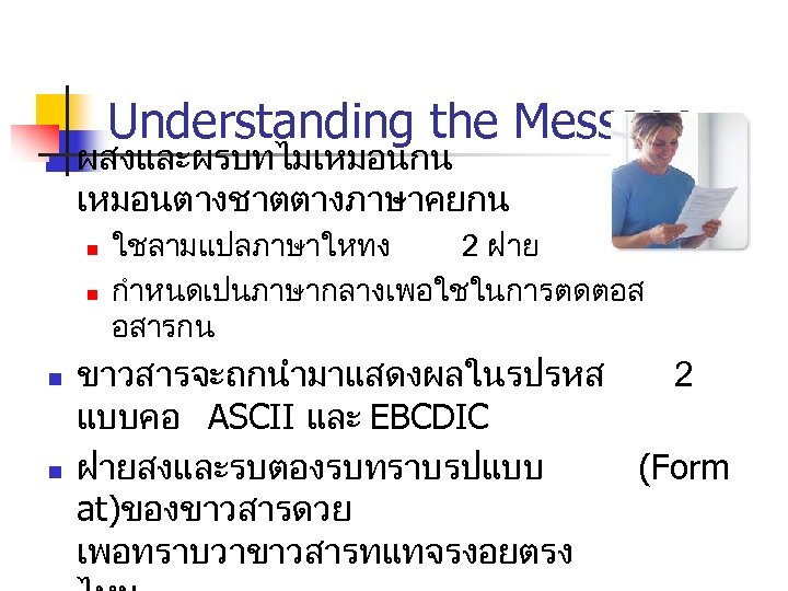 Understanding the Message n ผสงและผรบทไมเหมอนกน เหมอนตางชาตตางภาษาคยกน n n ใชลามแปลภาษาใหทง 2 ฝาย กำหนดเปนภาษากลางเพอใชในการตดตอส อสารกน ขาวสารจะถกนำมาแสดงผลในรปรหส