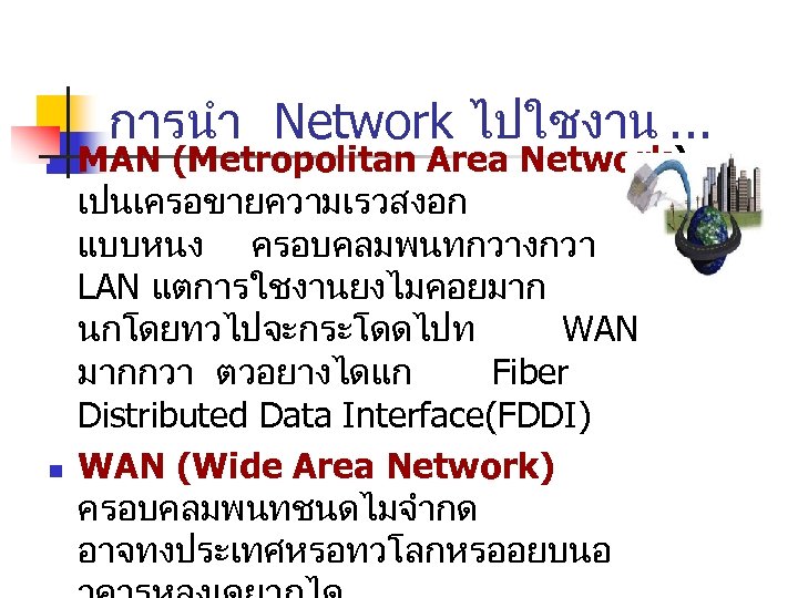 การนำ Network ไปใชงาน. . . n n MAN (Metropolitan Area Network) เปนเครอขายความเรวสงอก แบบหนง ครอบคลมพนทกวางกวา
