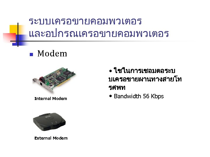 ระบบเครอขายคอมพวเตอร และอปกรณเครอขายคอมพวเตอร n Modem Internal Modem External Modem • ใชในการเชอมตอระบ บเครอขายผานทางสายโท รศพท • Bandwidth