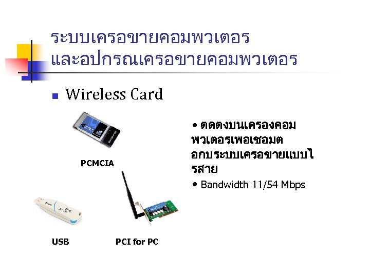 ระบบเครอขายคอมพวเตอร และอปกรณเครอขายคอมพวเตอร n Wireless Card • ตดตงบนเครองคอม พวเตอรเพอเชอมต อกบระบบเครอขายแบบไ รสาย • Bandwidth 11/54 Mbps