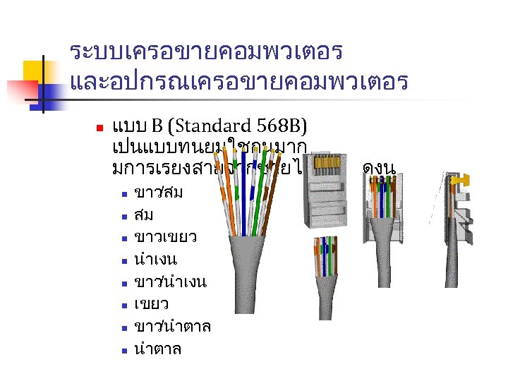 ระบบเครอขายคอมพวเตอร และอปกรณเครอขายคอมพวเตอร n แบบ B (Standard 568 B) เปนแบบทนยมใชกนมาก มการเรยงสายจากซายไปขวา ดงน n n n
