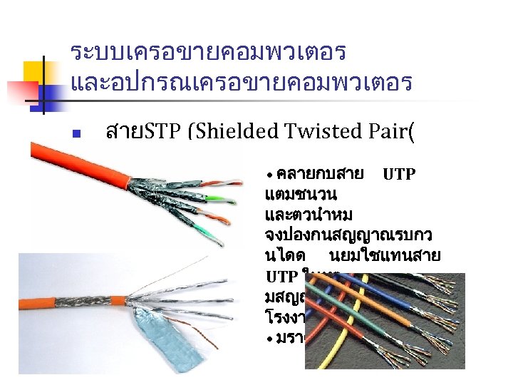 ระบบเครอขายคอมพวเตอร และอปกรณเครอขายคอมพวเตอร n สายSTP (Shielded Twisted Pair( • คลายกบสาย UTP แตมชนวน และตวนำหม จงปองกนสญญาณรบกว นไดด