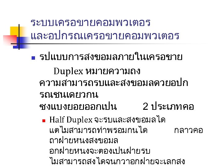 ระบบเครอขายคอมพวเตอร และอปกรณเครอขายคอมพวเตอร n รปแบบการสงขอมลภายในเครอขาย Duplex หมายความถง ความสามารถรบและสงขอมลดวยอปก รณชนเดยวกน ซงแบงยอยออกเปน 2 ประเภท คอ n Half