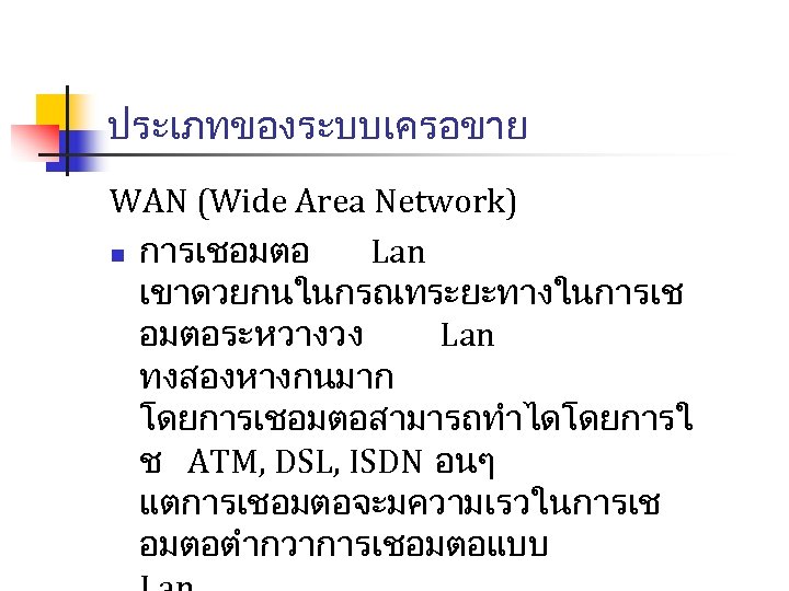 ประเภทของระบบเครอขาย WAN (Wide Area Network) n การเชอมตอ Lan เขาดวยกนในกรณทระยะทางในการเช อมตอระหวางวง Lan ทงสองหางกนมาก โดยการเชอมตอสามารถทำไดโดยการใ ช