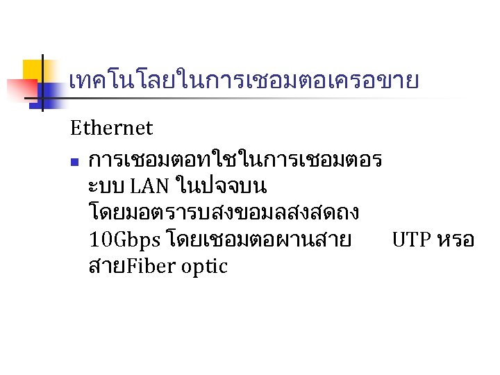 เทคโนโลยในการเชอมตอเครอขาย Ethernet n การเชอมตอทใชในการเชอมตอร ะบบ LAN ในปจจบน โดยมอตรารบสงขอมลสงสดถง 10 Gbps โดยเชอมตอผานสาย UTP หรอ สายFiber