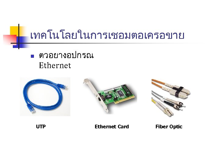เทคโนโลยในการเชอมตอเครอขาย n ตวอยางอปกรณ Ethernet UTP Ethernet Card Fiber Optic 