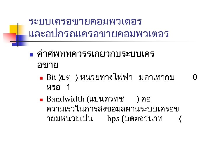 ระบบเครอขายคอมพวเตอร และอปกรณเครอขายคอมพวเตอร n คำศพททควรรเกยวกบระบบเคร อขาย n n Bit )บต ) หนวยทางไฟฟา มคาเทากบ หรอ 1