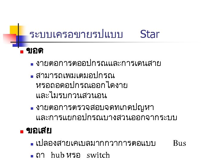 ระบบเครอขายรปแบบ n Star ขอด งายตอการตออปกรณและการเดนสาย n สามารถเพมเตมอปกรณ หรอถอดอปกรณออกไดงาย และไมรบกวนสวนอน n งายตอการตรวจสอบจดทเกดปญหา และการแยกอปกรณบางสวนออกจากระบบ n n