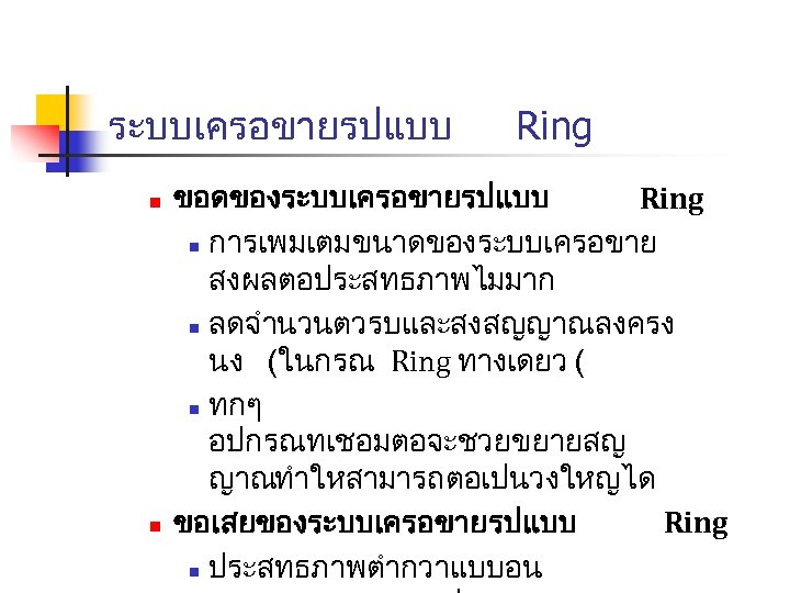 ระบบเครอขายรปแบบ n n Ring ขอดของระบบเครอขายรปแบบ Ring n การเพมเตมขนาดของระบบเครอขาย สงผลตอประสทธภาพไมมาก n ลดจำนวนตวรบและสงสญญาณลงครง นง (ในกรณ Ring