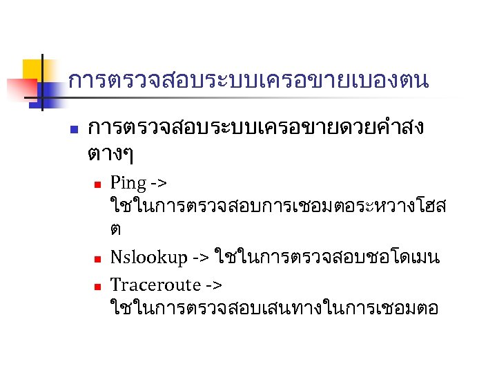 การตรวจสอบระบบเครอขายเบองตน n การตรวจสอบระบบเครอขายดวยคำสง ตางๆ n n n Ping -> ใชในการตรวจสอบการเชอมตอระหวางโฮส ต Nslookup -> ใชในการตรวจสอบชอโดเมน