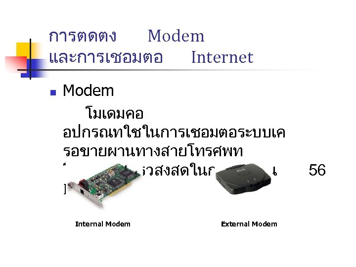 การตดตง Modem และการเชอมตอ Internet n Modem โมเดมคอ อปกรณทใชในการเชอมตอระบบเค รอขายผานทางสายโทรศพท โดยมความเรวสงสดในการใชงาน Kbps Internal Modem External